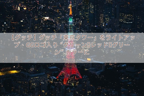 【グッチ】グッチ「東京タワー」をライトアップ、GGロゴ入り“グリーン・レッド・グリーン”カラーに