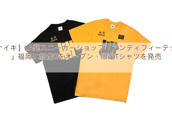 【ナイキ】LA発スニーカーショップ「アンディフィーテッド」福岡に新店舗をオープン、限定Tシャツを発売