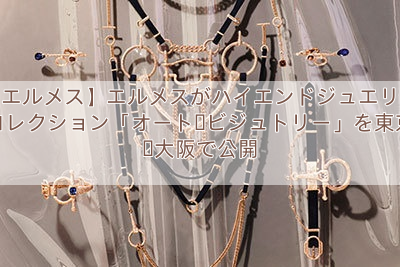【エルメス】エルメスがハイエンドジュエリーコレクション「オート・ビジュトリー」を東京・大阪で公開