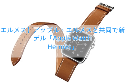 【エルメス】アップル、エルメスと共同で新モデル「Apple Watch Hermès」