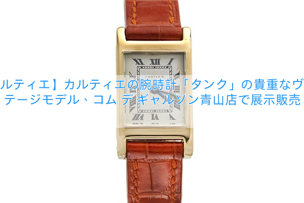 【カルティエ】カルティエの腕時計「タンク」の貴重なヴィンテージモデル、コム デ ギャルソン青山店で展示販売