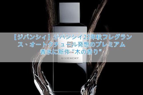 【ジバンシィ】ジバンシイ22年秋フレグランス、オートクチュール発想のプレミアム 香水に新作“木の香り”