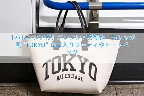 【バレンシアガ】バレンシアガ新作、カレッジ風“TOKYO”ロゴ入りフーディやトートバッグ