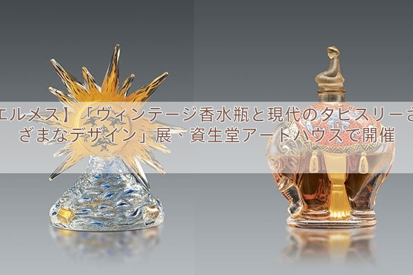 【エルメス】「ヴィンテージ香水瓶と現代のタピスリー　さまざまなデザイン」展、資生堂アートハウスで開催