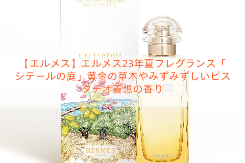 【エルメス】エルメス23年夏フレグランス「シテールの庭」黄金の草木やみずみずしいピスタチオ着想の香り