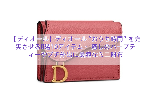 【ディオール】ディオール“おうち時間”を充実させる厳選10アイテム、 癒しのハーブティーやプチ外出に最適なミニ財布