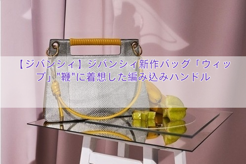 【ジバンシィ】ジバンシィ新作バッグ「ウィップ」”鞭”に着想した編み込みハンドル