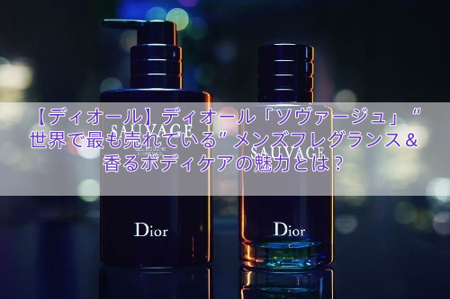 【ディオール】ディオール「ソヴァージュ」“世界で最も売れている”メンズフレグランス＆香るボディケアの魅力とは？
