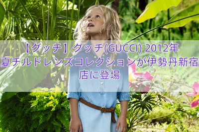 【グッチ】グッチ(GUCCI) 2012年春夏チルドレンズコレクションが伊勢丹新宿本店に登場
