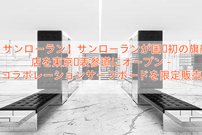 【サンローラン】サンローランが国内初の旗艦店を東京・表参道にオープン – コラボレーションサーフボードを限定販売
