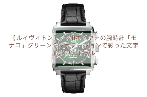 【ルイヴィトン】タグ・ホイヤーの腕時計「モナコ」グリーンのグラデーションで彩った文字盤の限定モデル