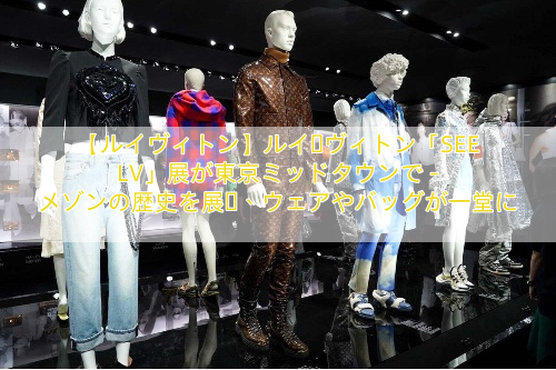【ルイヴィトン】ルイ・ヴィトン「SEE LV」展が東京ミッドタウンで – メゾンの歴史を展観、ウェアやバッグが一堂に