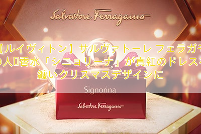 【ルイヴィトン】サルヴァトーレ フェラガモの人気香水「シニョリーナ」が真紅のドレスを纏いクリスマスデザインに