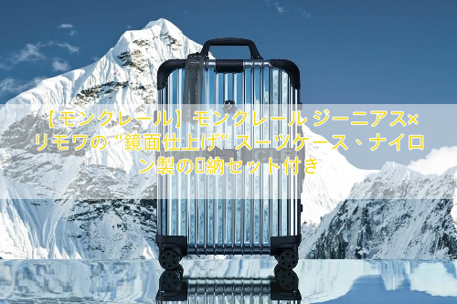 【モンクレール】モンクレール ジーニアス×リモワの“鏡面仕上げ”スーツケース、ナイロン製の収納セット付き