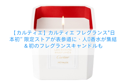 【カルティエ】カルティエ フレグランス”日本初”限定ストアが表参道に、人気香水が集結＆初のフレグランスキャンドルも