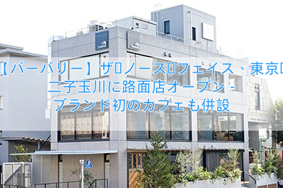 【バーバリー】ザ・ノース・フェイス、東京・二子玉川に路面店オープン – ブランド初のカフェも併設