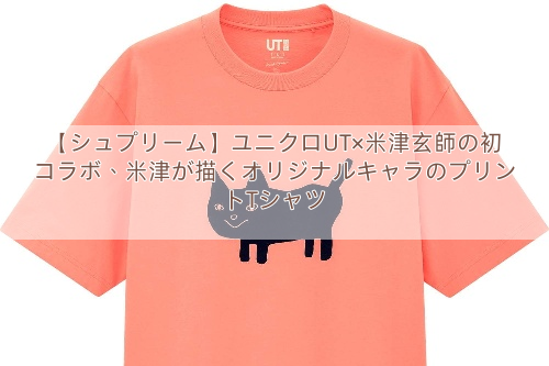 【シュプリーム】ユニクロUT×米津玄師の初コラボ、米津が描くオリジナルキャラのプリントTシャツ