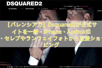 【バレンシアガ】Dsquared2が公式サイトを一新、iPhone、Android対応、セレブやランウェイフォトから直接ショッピング