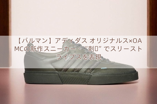 【バルマン】アディダス オリジナルス×OAMCの新作スニーカー、“刺繍”でスリーストライプスを表現