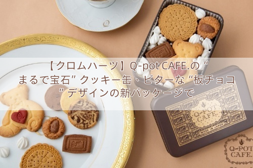 【クロムハーツ】Q-pot CAFE.の“まるで宝石”クッキー缶、ビターな“板チョコ”デザインの新パッケージで