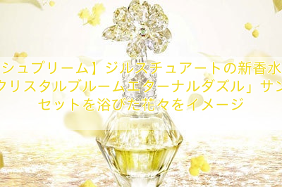 【シュプリーム】ジルスチュアートの新香水「クリスタルブルーム　エターナルダズル」サンセットを浴びた花々をイメージ