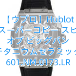 【ウブロ】Hublot ウブロスーパーコピー スピリット オブ ビッグバン チタニウムセラミック 601.NM.0173.LR