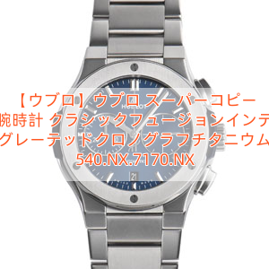 【ウブロ】ウブロ スーパーコピー 腕時計 クラシックフュージョンインテグレーテッドクロノグラフチタニウム 540.NX.7170.NX